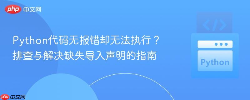 Python代码无报错却无法执行？排查与解决缺失导入声明的指南