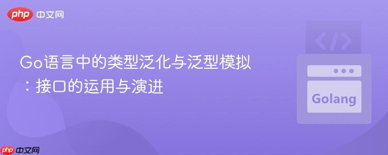 Go语言中的类型泛化与泛型模拟：接口的运用与演进