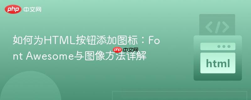 如何为HTML按钮添加图标：Font Awesome与图像方法详解