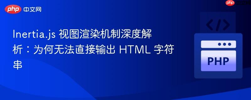 Inertia.js 视图渲染机制深度解析：为何无法直接输出 HTML 字符串