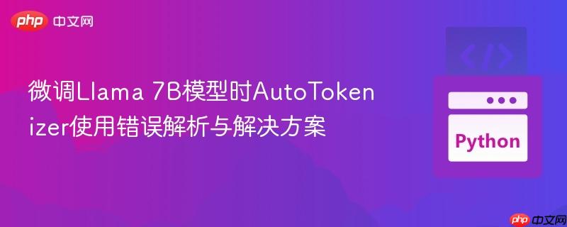 微调Llama 7B模型时AutoTokenizer使用错误解析与解决方案