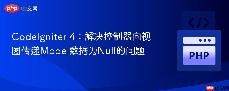 CodeIgniter 4：解决控制器向视图传递Model数据为Null的问题