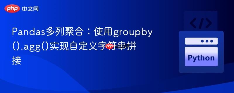 pandas多列聚合：使用groupby().agg()实现自定义字符串拼接