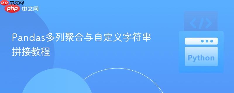 Pandas多列聚合与自定义字符串拼接教程