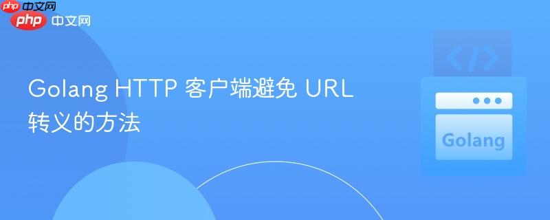 Golang HTTP 客户端避免 URL 转义的方法