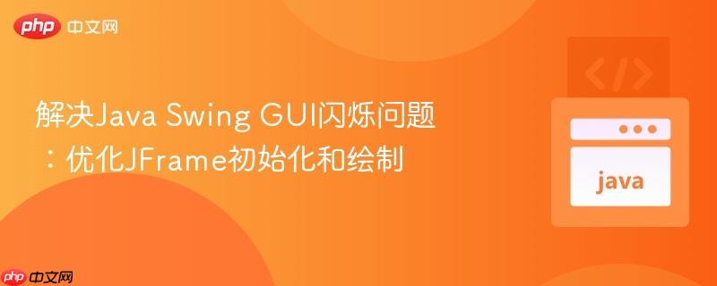 解决Java Swing GUI闪烁问题：优化JFrame初始化和绘制