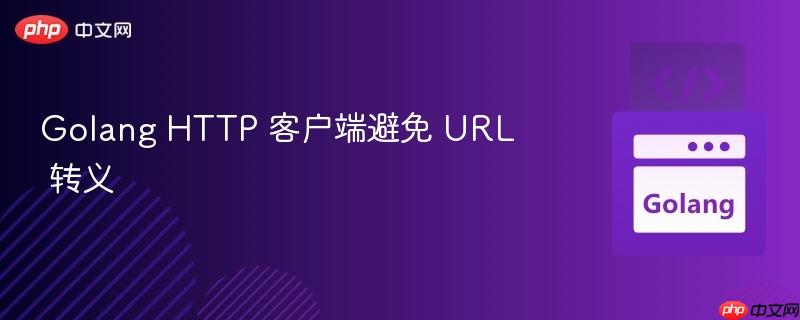 Golang HTTP 客户端避免 URL 转义