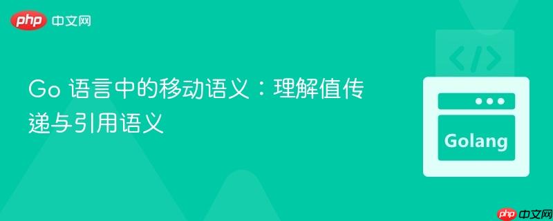 Go 语言中的移动语义：理解值传递与引用语义