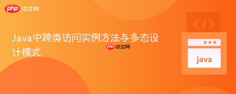 Java中跨类访问实例方法与多态设计模式