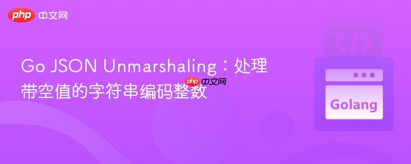 Go JSON Unmarshaling：处理带空值的字符串编码整数
