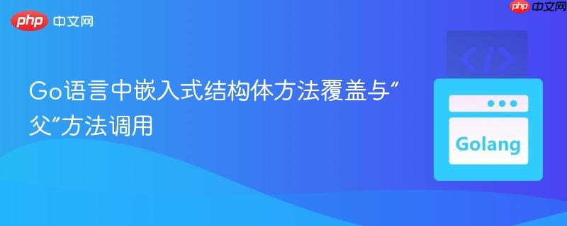 Go语言中嵌入式结构体方法覆盖与“父”方法调用