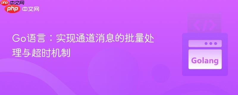 Go语言：实现通道消息的批量处理与超时机制