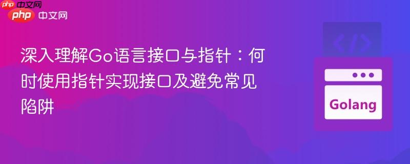 深入理解Go语言接口与指针：何时使用指针实现接口及避免常见陷阱