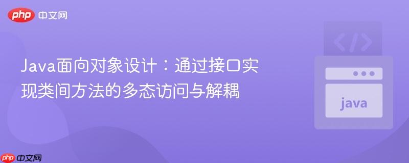 Java面向对象设计：通过接口实现类间方法的多态访问与解耦
