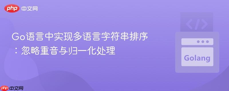 Go语言中实现多语言字符串排序：忽略重音与归一化处理