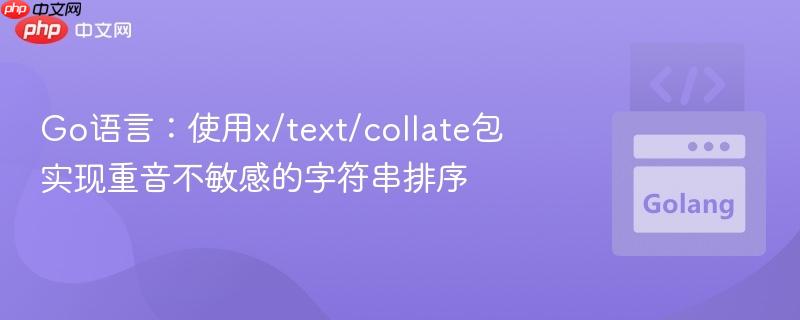 Go语言：使用x/text/collate包实现重音不敏感的字符串排序