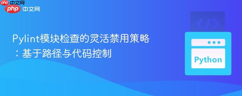 Pylint模块检查的灵活禁用策略：基于路径与代码控制