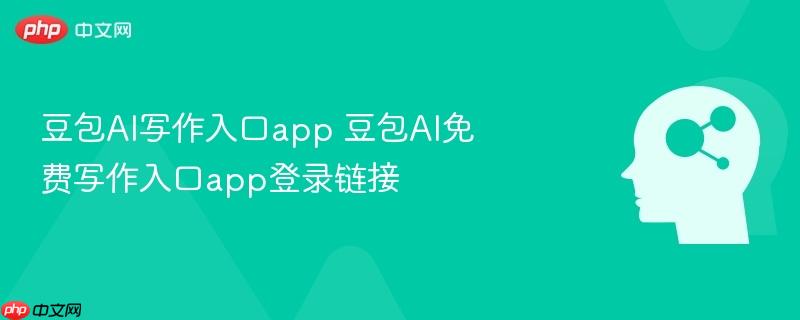 豆包AI写作入口app 豆包AI免费写作入口app登录链接