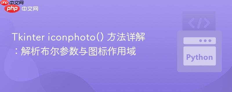 Tkinter iconphoto() 方法详解：解析布尔参数与图标作用域