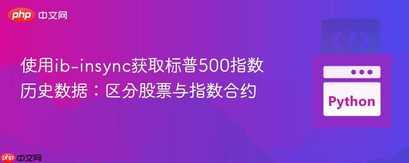 使用ib-insync获取标普500指数历史数据：区分股票与指数合约