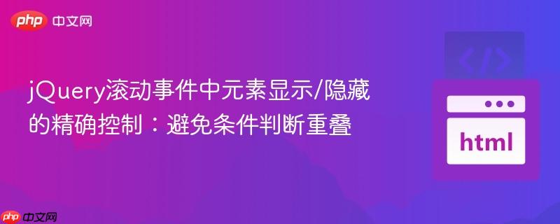 jQuery滚动事件中元素显示/隐藏的精确控制：避免条件判断重叠
