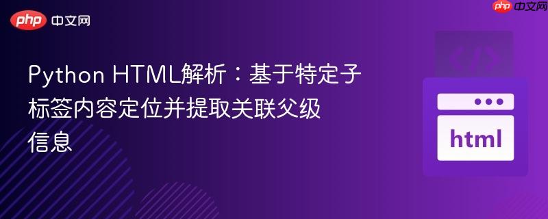 Python HTML解析：基于特定子标签内容定位并提取关联父级信息