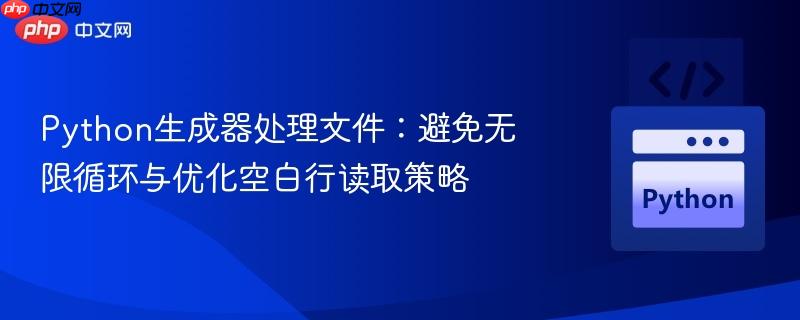 Python生成器处理文件：避免无限循环与优化空白行读取策略
