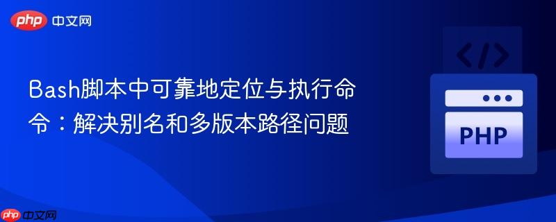 Bash脚本中可靠地定位与执行命令：解决别名和多版本路径问题