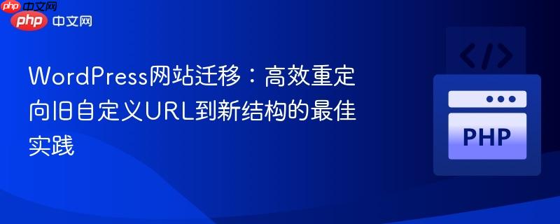 WordPress网站迁移：高效重定向旧自定义URL到新结构的最佳实践