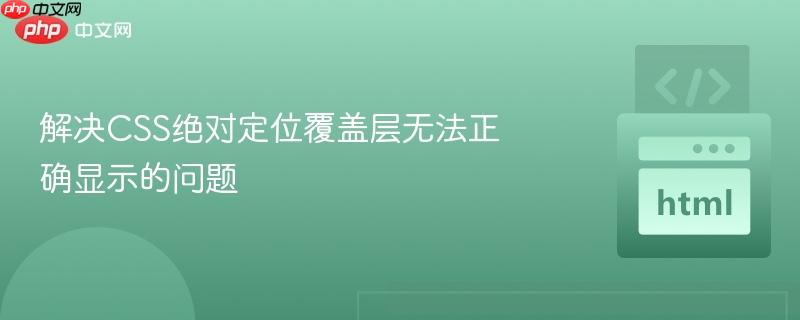 解决CSS绝对定位覆盖层无法正确显示的问题