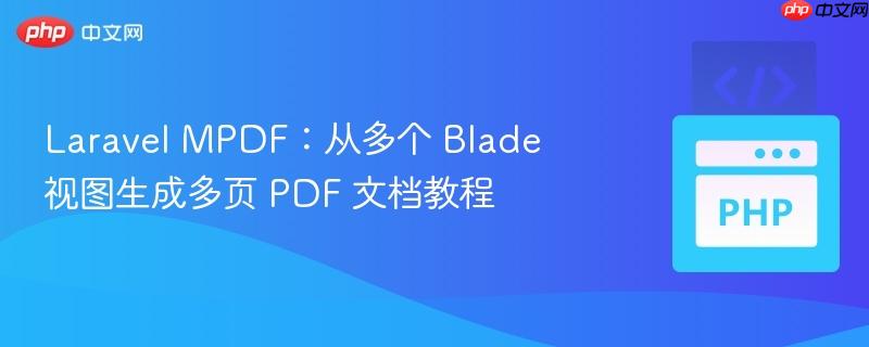 Laravel MPDF：从多个 Blade 视图生成多页 PDF 文档教程