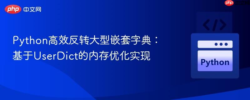 Python高效反转大型嵌套字典：基于UserDict的内存优化实现