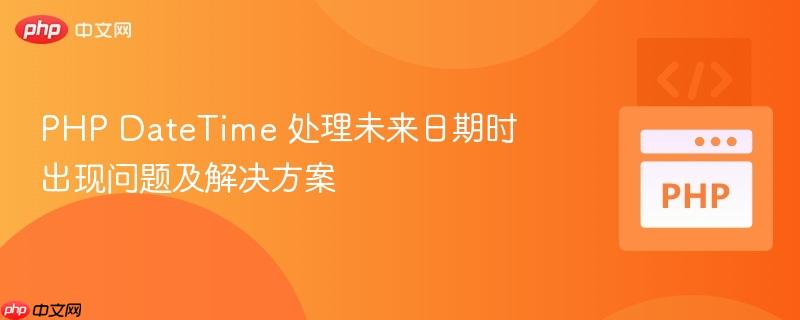 PHP DateTime 处理未来日期时出现问题及解决方案