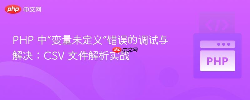 php 中“变量未定义”错误的调试与解决：csv 文件解析实战