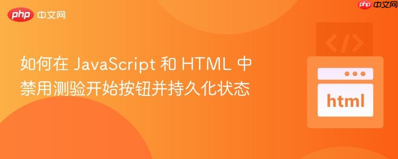 如何在 JavaScript 和 HTML 中禁用测验开始按钮并持久化状态