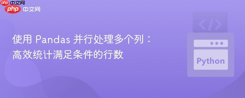 使用 Pandas 并行处理多个列：高效统计满足条件的行数