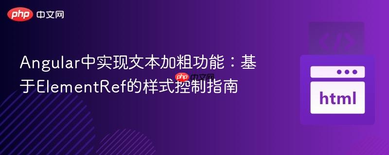 Angular中实现文本加粗功能：基于ElementRef的样式控制指南