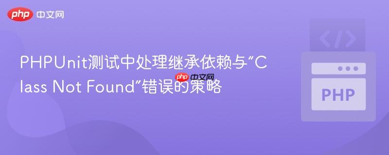 phpunit测试中处理继承依赖与“class not found”错误的策略