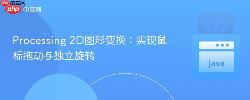 Processing 2D图形变换：实现鼠标拖动与独立旋转