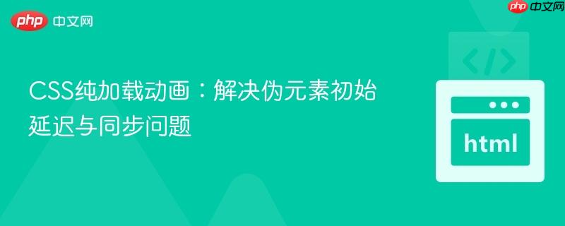 CSS纯加载动画：解决伪元素初始延迟与同步问题