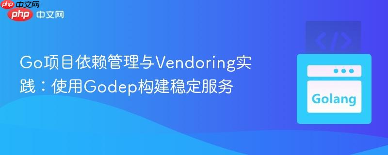 Go项目依赖管理与Vendoring实践：使用Godep构建稳定服务