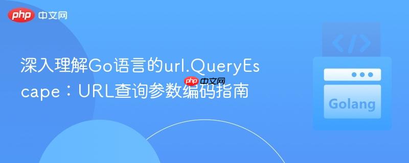深入理解Go语言的url.QueryEscape：URL查询参数编码指南