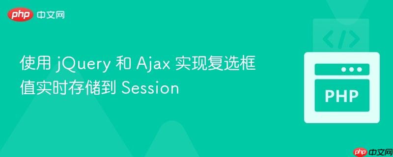 使用 jquery 和 ajax 实现复选框值实时存储到 session