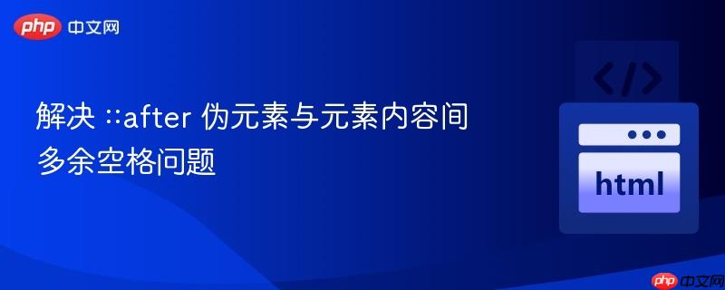 解决 ::after 伪元素与元素内容间多余空格问题