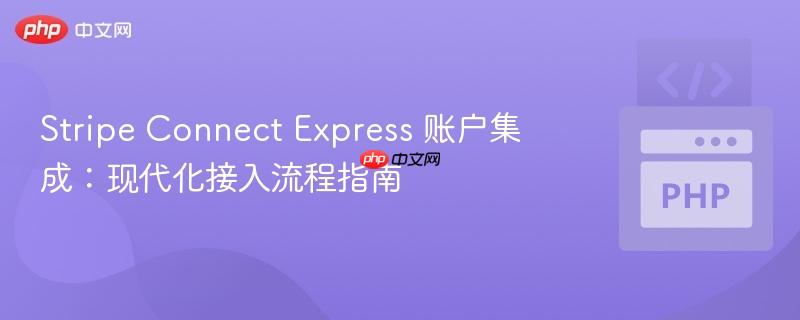 stripe connect express 账户集成：现代化接入流程指南