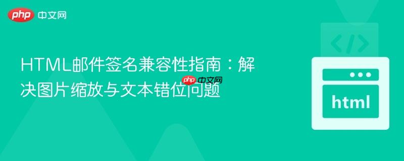 HTML邮件签名兼容性指南：解决图片缩放与文本错位问题