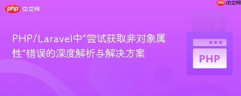 PHP/Laravel中“尝试获取非对象属性”错误的深度解析与解决方案