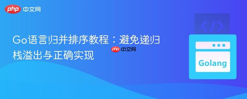 Go语言归并排序教程：避免递归栈溢出与正确实现