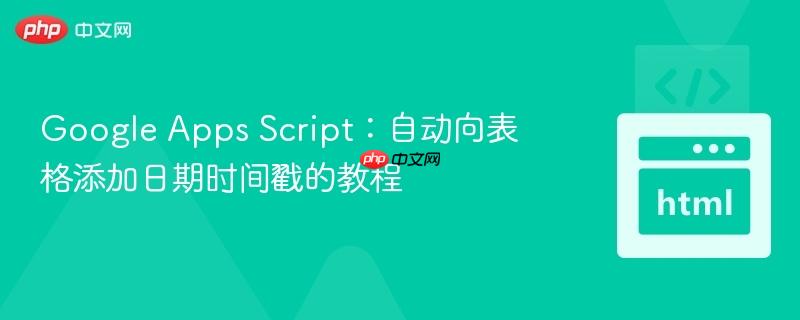 Google Apps Script：自动向表格添加日期时间戳的教程