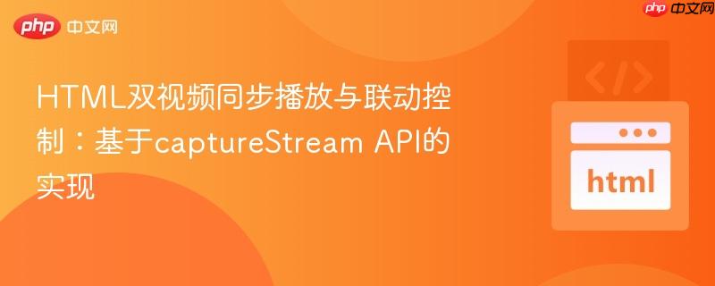 HTML双视频同步播放与联动控制：基于captureStream API的实现